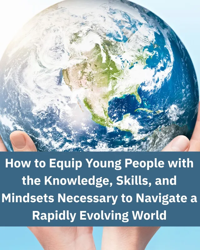 How to Equip Young People with the Knowledge, Skills, and Mindsets Necessary to Navigate a Rapidly Evolving World