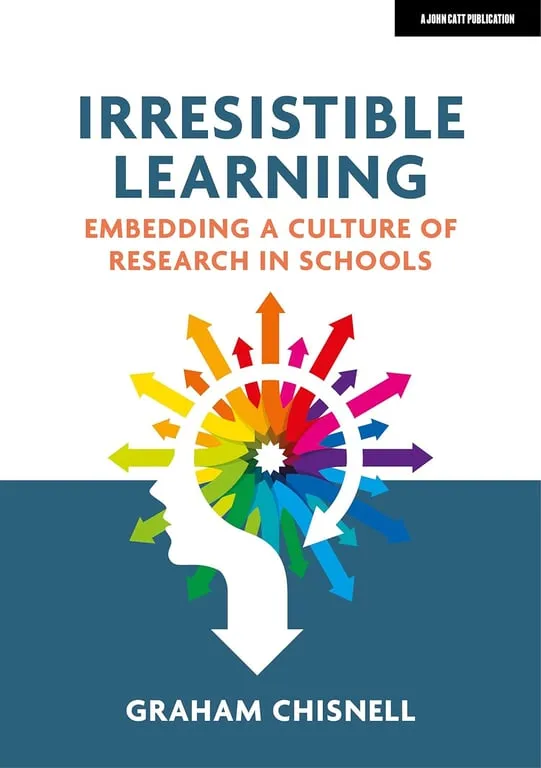 "Irresistible Learning: Embedding a culture of research in schools" by Graham Chisnell